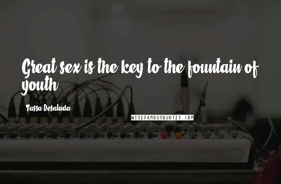 Tassa Desalada Quotes: Great sex is the key to the fountain of youth.