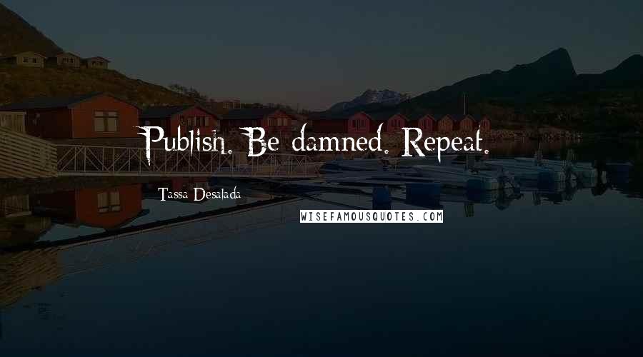 Tassa Desalada Quotes: Publish. Be damned. Repeat.