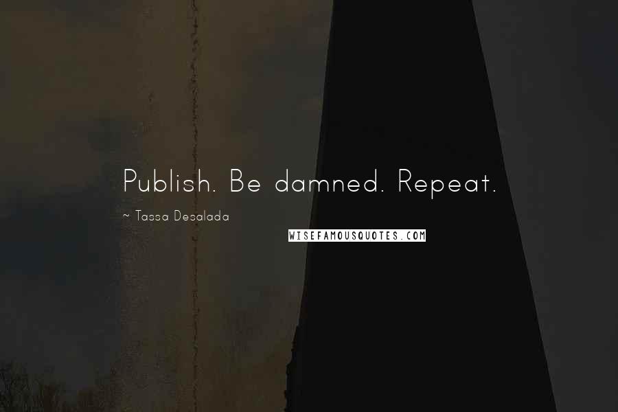 Tassa Desalada Quotes: Publish. Be damned. Repeat.