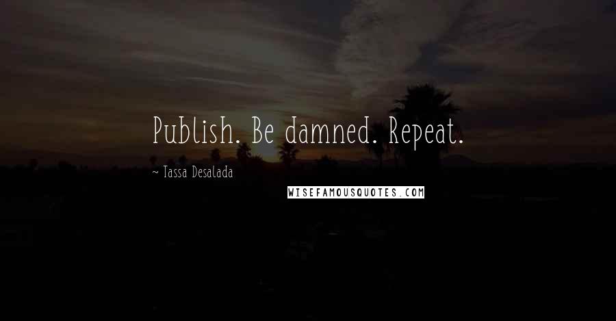 Tassa Desalada Quotes: Publish. Be damned. Repeat.