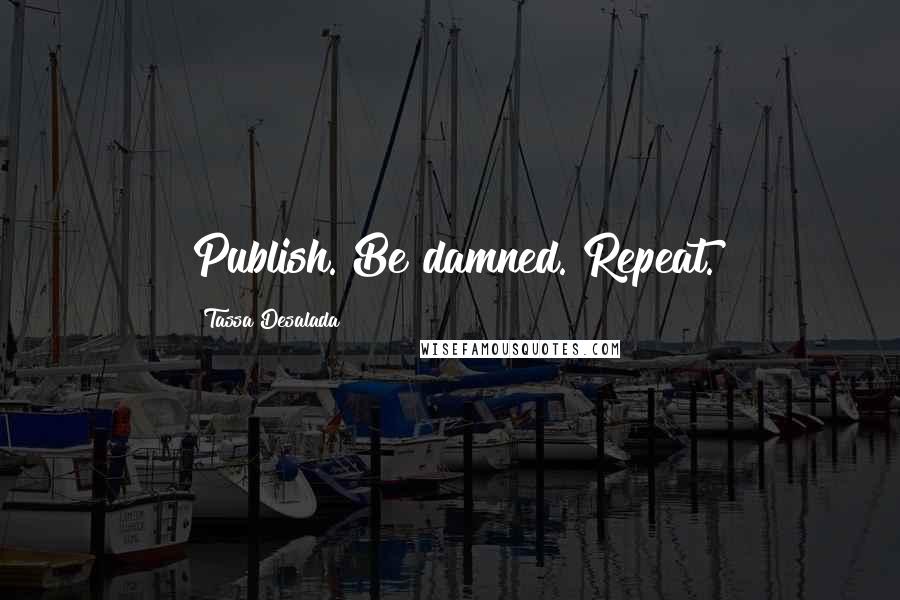 Tassa Desalada Quotes: Publish. Be damned. Repeat.