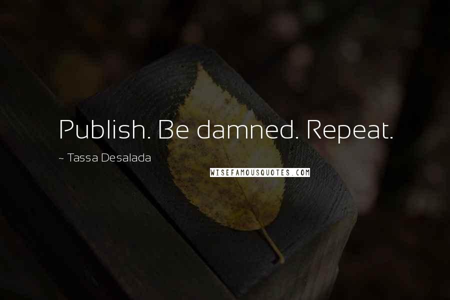 Tassa Desalada Quotes: Publish. Be damned. Repeat.