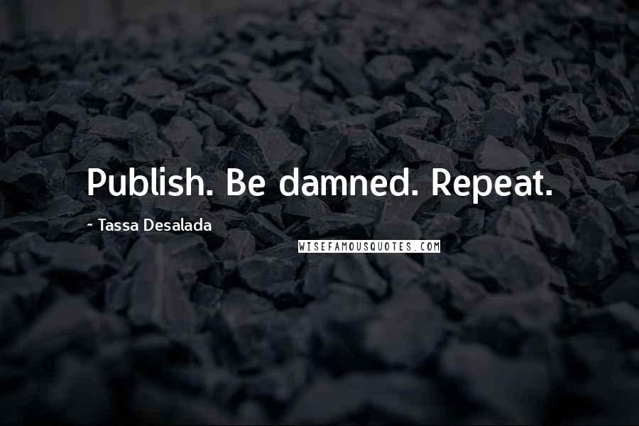 Tassa Desalada Quotes: Publish. Be damned. Repeat.