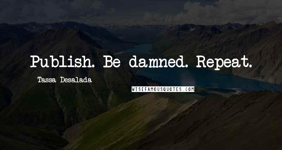 Tassa Desalada Quotes: Publish. Be damned. Repeat.