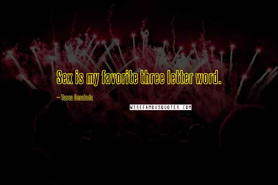 Tassa Desalada Quotes: Sex is my favorite three letter word.