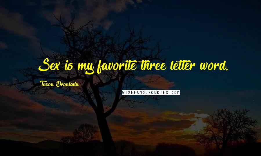 Tassa Desalada Quotes: Sex is my favorite three letter word.