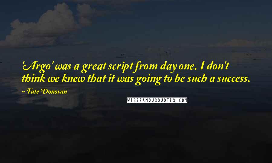 Tate Donovan Quotes: 'Argo' was a great script from day one. I don't think we knew that it was going to be such a success.