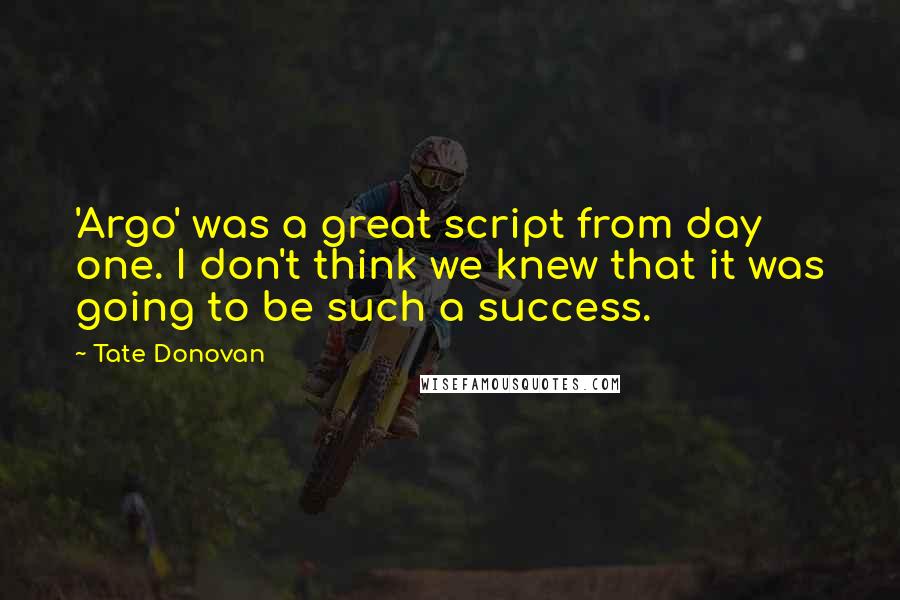 Tate Donovan Quotes: 'Argo' was a great script from day one. I don't think we knew that it was going to be such a success.