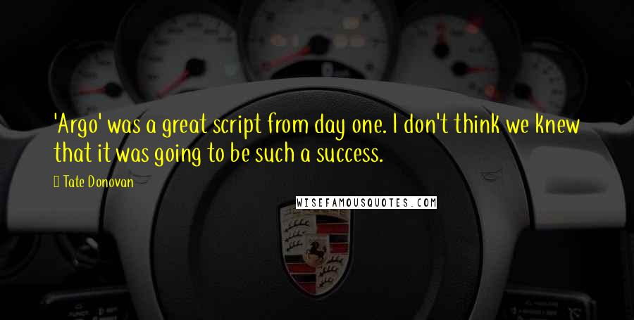 Tate Donovan Quotes: 'Argo' was a great script from day one. I don't think we knew that it was going to be such a success.