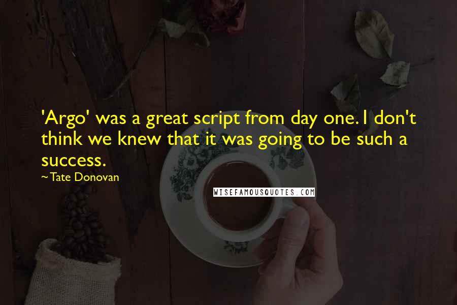 Tate Donovan Quotes: 'Argo' was a great script from day one. I don't think we knew that it was going to be such a success.