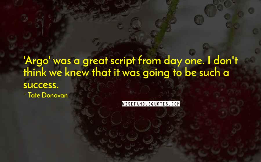 Tate Donovan Quotes: 'Argo' was a great script from day one. I don't think we knew that it was going to be such a success.