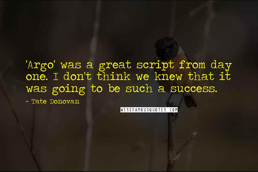 Tate Donovan Quotes: 'Argo' was a great script from day one. I don't think we knew that it was going to be such a success.