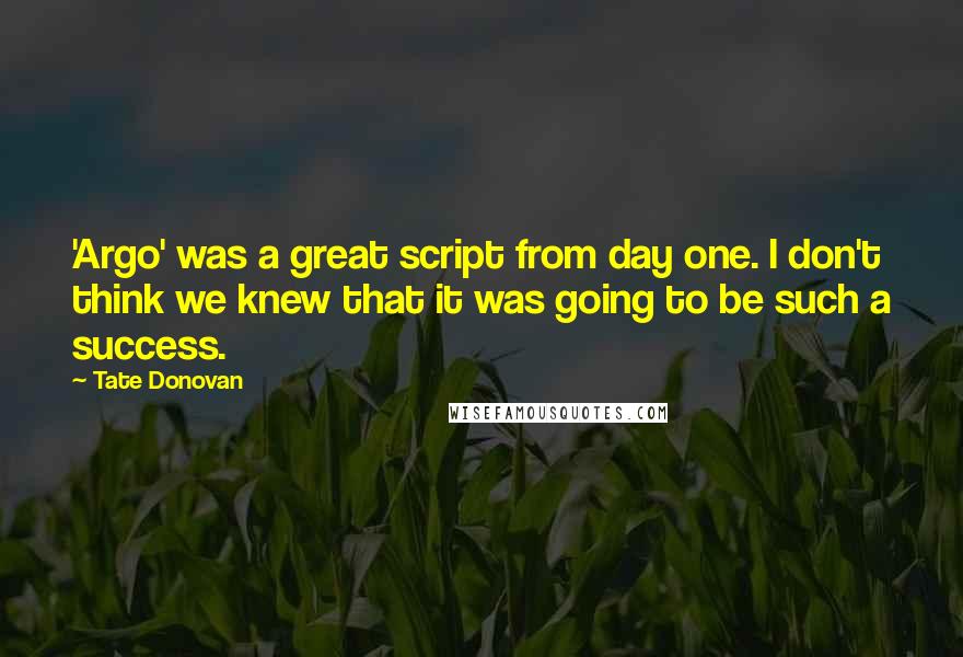 Tate Donovan Quotes: 'Argo' was a great script from day one. I don't think we knew that it was going to be such a success.