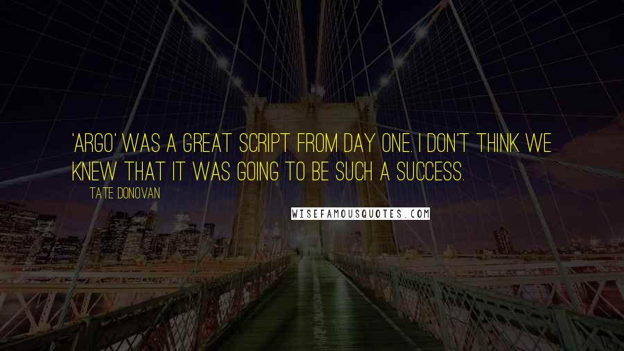 Tate Donovan Quotes: 'Argo' was a great script from day one. I don't think we knew that it was going to be such a success.
