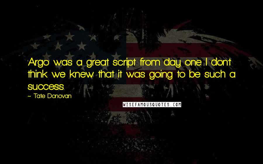Tate Donovan Quotes: 'Argo' was a great script from day one. I don't think we knew that it was going to be such a success.