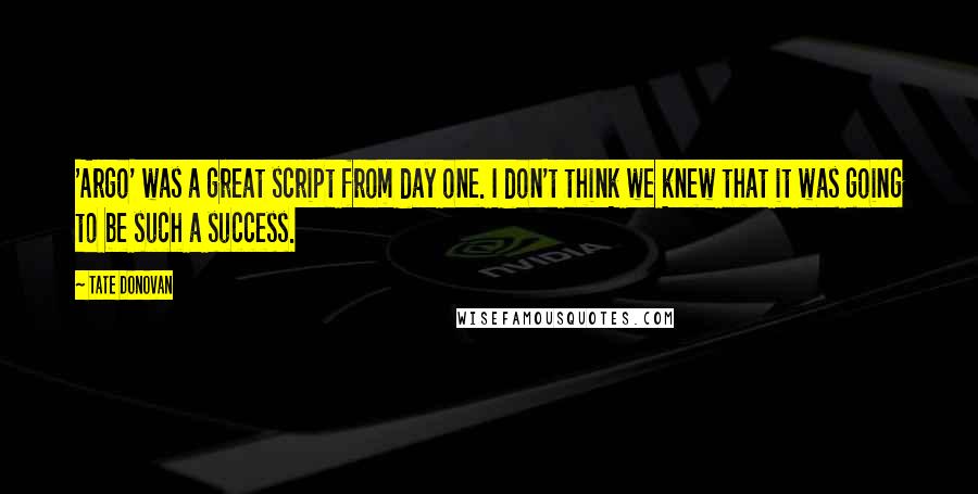 Tate Donovan Quotes: 'Argo' was a great script from day one. I don't think we knew that it was going to be such a success.