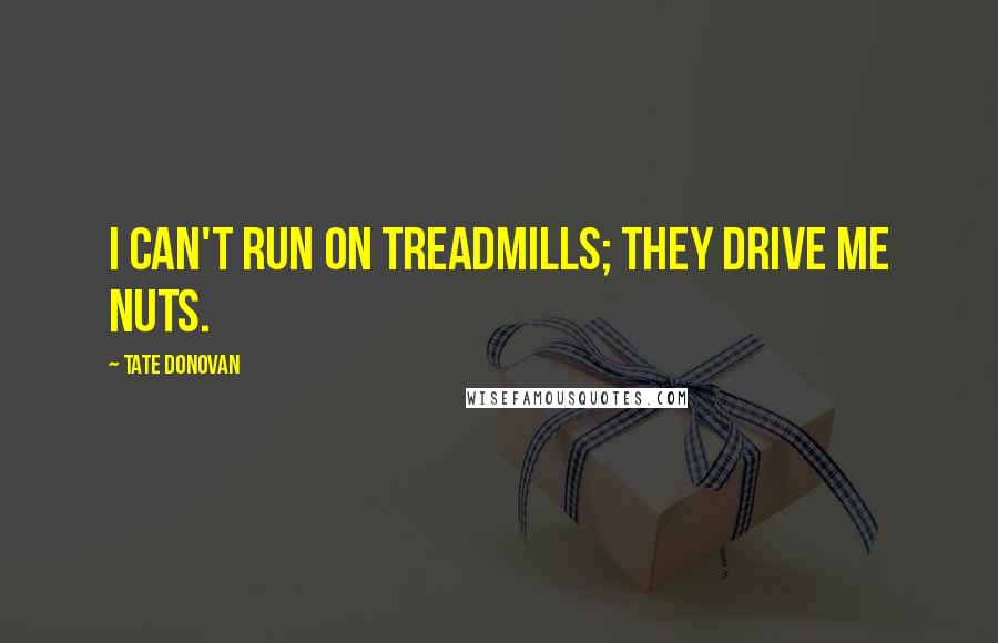 Tate Donovan Quotes: I can't run on treadmills; they drive me nuts.