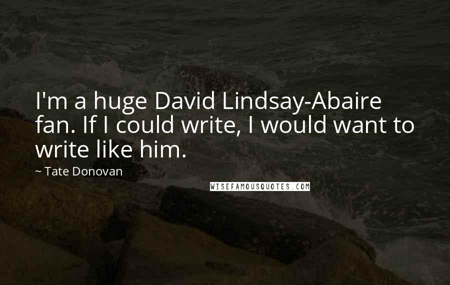 Tate Donovan Quotes: I'm a huge David Lindsay-Abaire fan. If I could write, I would want to write like him.