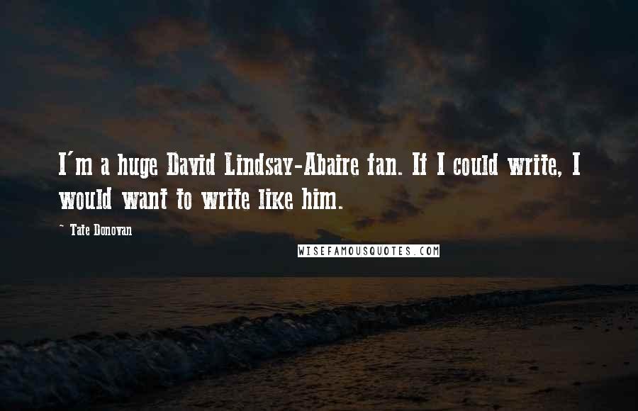 Tate Donovan Quotes: I'm a huge David Lindsay-Abaire fan. If I could write, I would want to write like him.