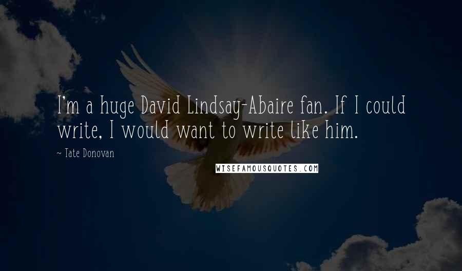 Tate Donovan Quotes: I'm a huge David Lindsay-Abaire fan. If I could write, I would want to write like him.