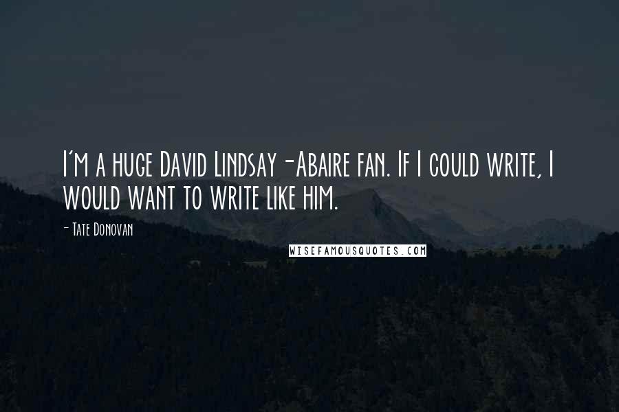Tate Donovan Quotes: I'm a huge David Lindsay-Abaire fan. If I could write, I would want to write like him.