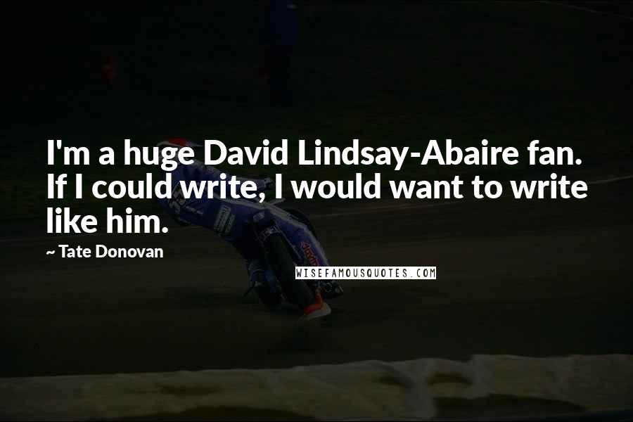 Tate Donovan Quotes: I'm a huge David Lindsay-Abaire fan. If I could write, I would want to write like him.