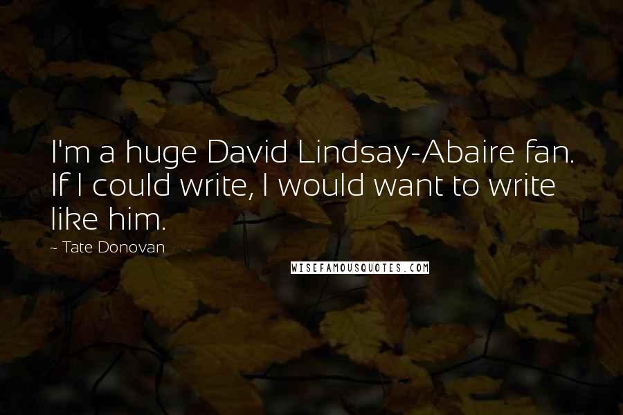 Tate Donovan Quotes: I'm a huge David Lindsay-Abaire fan. If I could write, I would want to write like him.