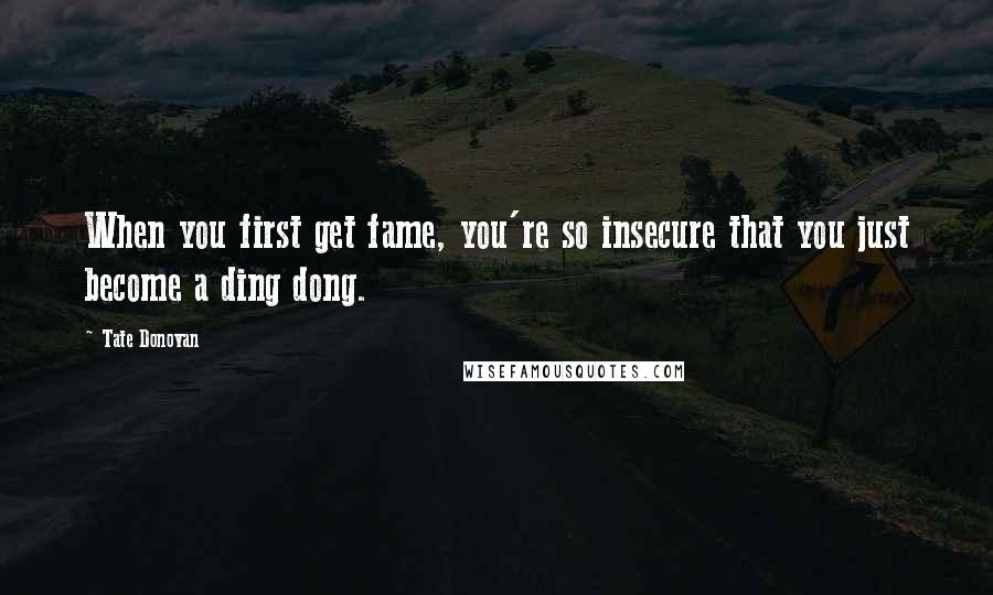 Tate Donovan Quotes: When you first get fame, you're so insecure that you just become a ding dong.