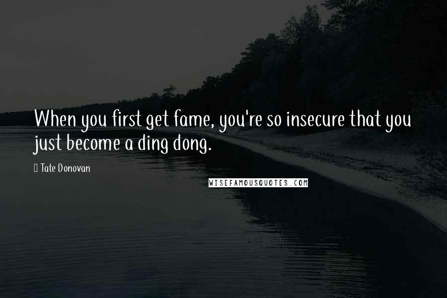 Tate Donovan Quotes: When you first get fame, you're so insecure that you just become a ding dong.