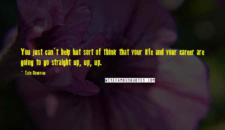 Tate Donovan Quotes: You just can't help but sort of think that your life and your career are going to go straight up, up, up.