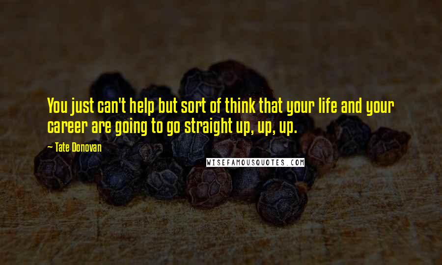 Tate Donovan Quotes: You just can't help but sort of think that your life and your career are going to go straight up, up, up.