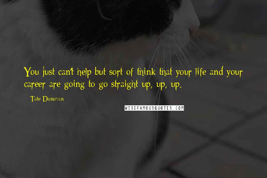 Tate Donovan Quotes: You just can't help but sort of think that your life and your career are going to go straight up, up, up.