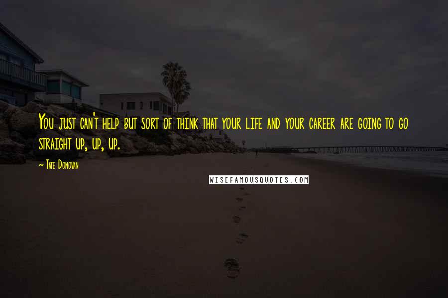Tate Donovan Quotes: You just can't help but sort of think that your life and your career are going to go straight up, up, up.