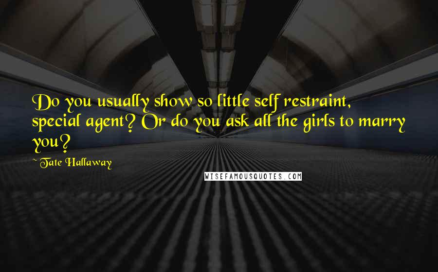 Tate Hallaway Quotes: Do you usually show so little self restraint, special agent? Or do you ask all the girls to marry you?