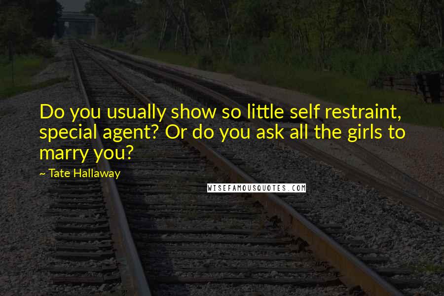 Tate Hallaway Quotes: Do you usually show so little self restraint, special agent? Or do you ask all the girls to marry you?