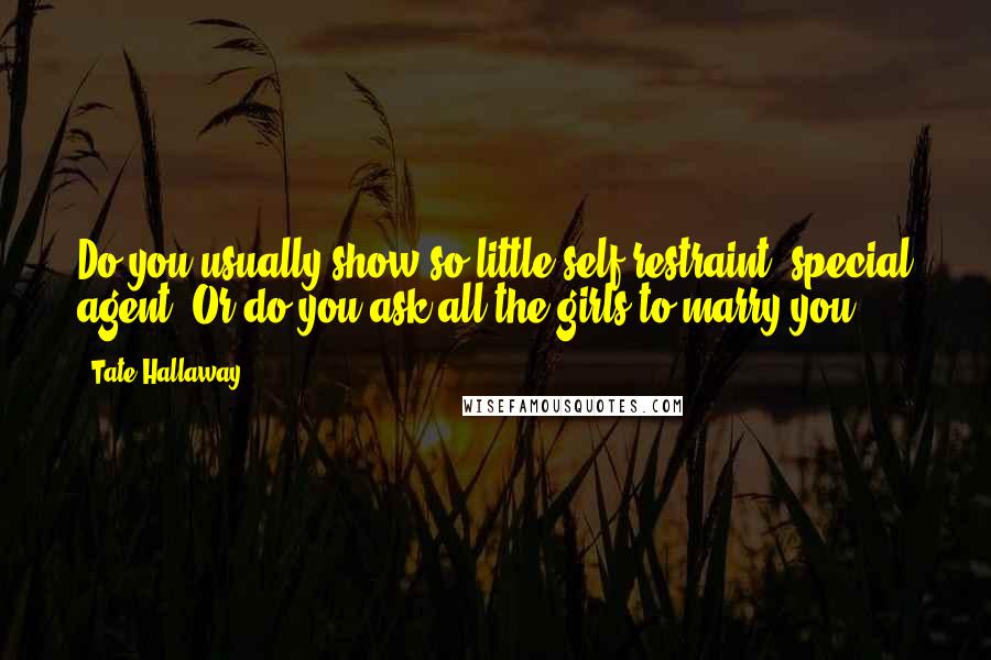 Tate Hallaway Quotes: Do you usually show so little self restraint, special agent? Or do you ask all the girls to marry you?