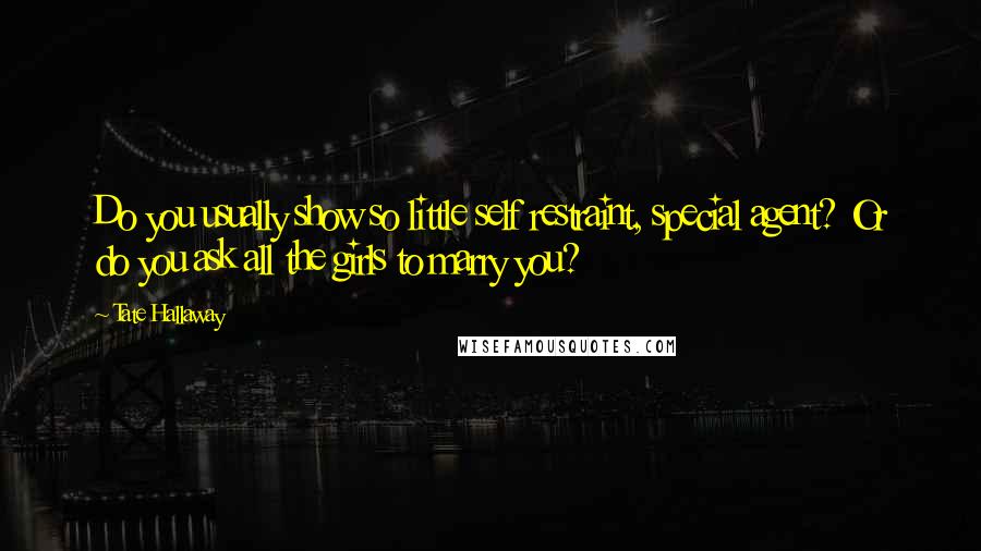 Tate Hallaway Quotes: Do you usually show so little self restraint, special agent? Or do you ask all the girls to marry you?