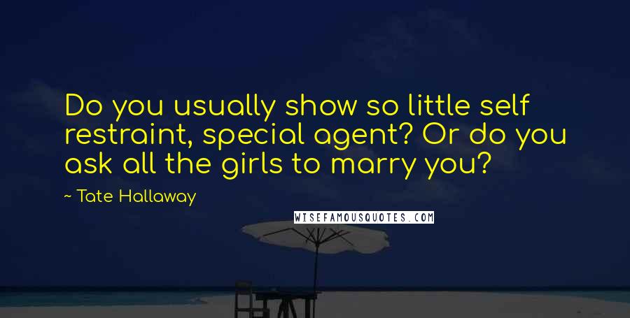 Tate Hallaway Quotes: Do you usually show so little self restraint, special agent? Or do you ask all the girls to marry you?