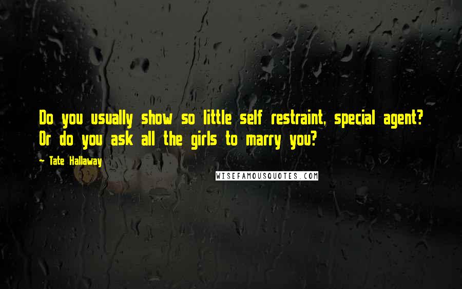 Tate Hallaway Quotes: Do you usually show so little self restraint, special agent? Or do you ask all the girls to marry you?