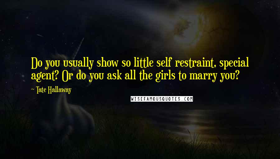 Tate Hallaway Quotes: Do you usually show so little self restraint, special agent? Or do you ask all the girls to marry you?