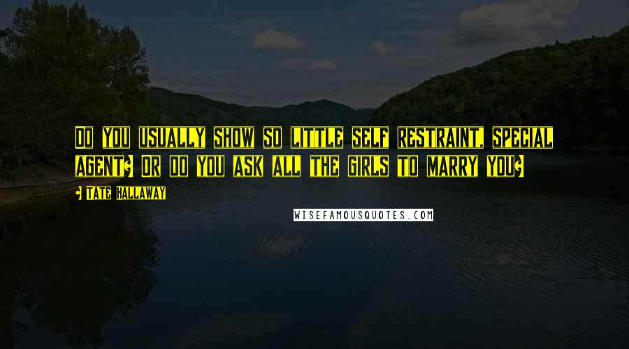 Tate Hallaway Quotes: Do you usually show so little self restraint, special agent? Or do you ask all the girls to marry you?
