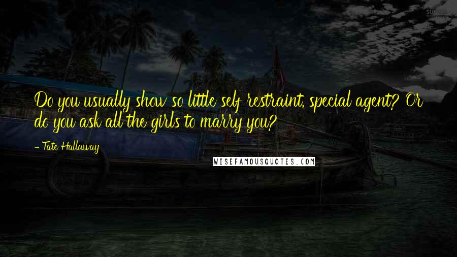 Tate Hallaway Quotes: Do you usually show so little self restraint, special agent? Or do you ask all the girls to marry you?