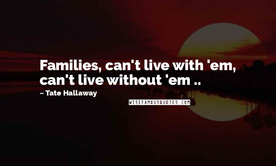 Tate Hallaway Quotes: Families, can't live with 'em, can't live without 'em ..