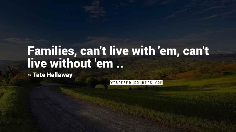 Tate Hallaway Quotes: Families, can't live with 'em, can't live without 'em ..