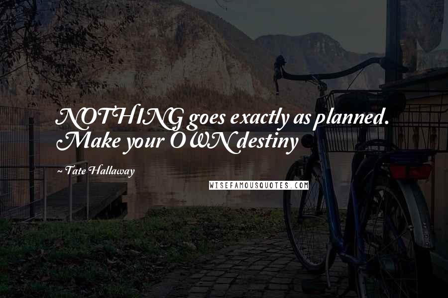 Tate Hallaway Quotes: NOTHING goes exactly as planned. Make your OWN destiny