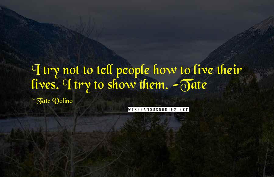 Tate Volino Quotes: I try not to tell people how to live their lives. I try to show them. -Tate