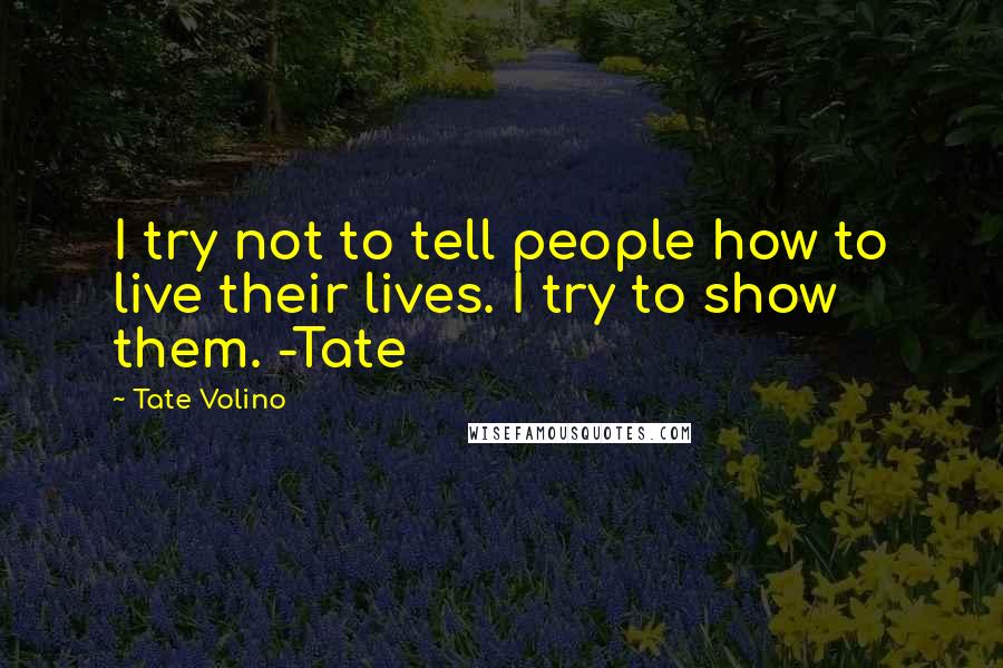 Tate Volino Quotes: I try not to tell people how to live their lives. I try to show them. -Tate