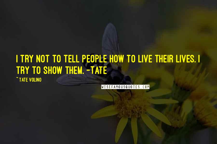 Tate Volino Quotes: I try not to tell people how to live their lives. I try to show them. -Tate