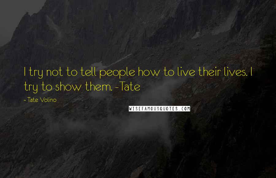 Tate Volino Quotes: I try not to tell people how to live their lives. I try to show them. -Tate