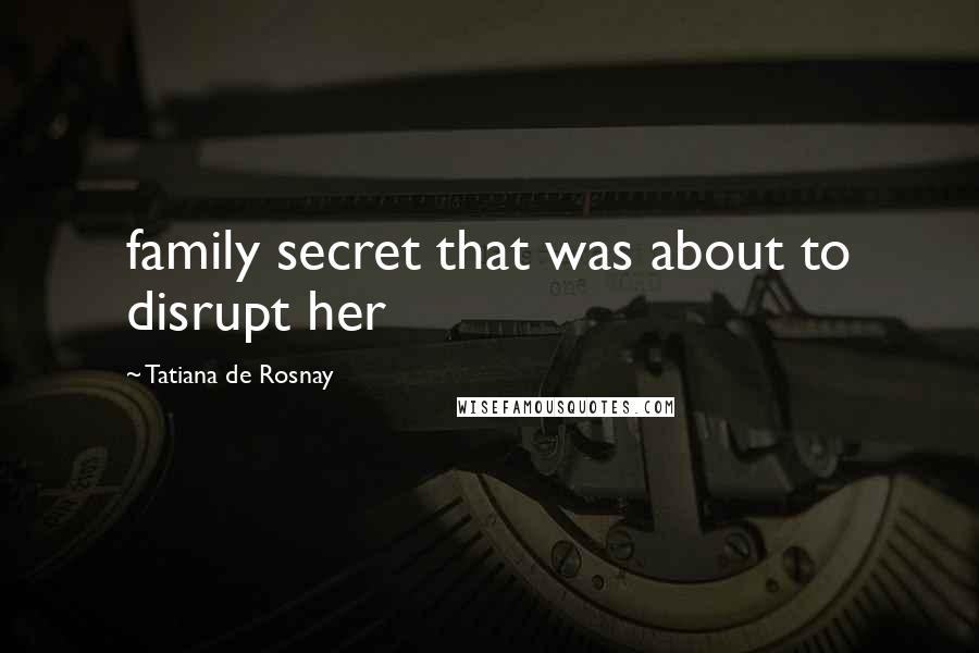 Tatiana De Rosnay Quotes: family secret that was about to disrupt her